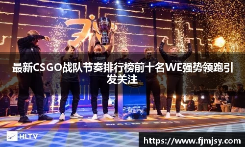 最新CSGO战队节奏排行榜前十名WE强势领跑引发关注