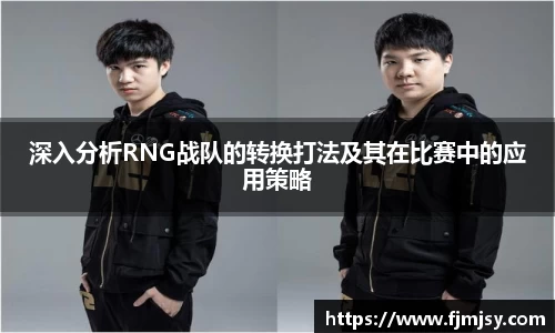 深入分析RNG战队的转换打法及其在比赛中的应用策略
